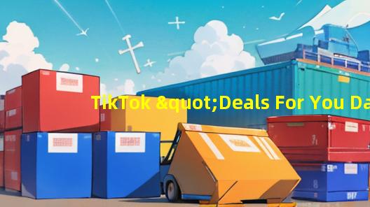 TikTok "Deals For You Days"：美国消费者的购物狂欢节？